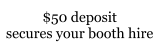 $50 deposit secures your booth hire